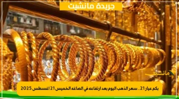 بكم عيار 21.. سعر الذهب اليوم بعد ارتفاعه في الصاغة الخميس 21 أغسطس 2025